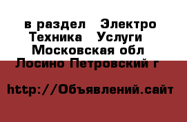  в раздел : Электро-Техника » Услуги . Московская обл.,Лосино-Петровский г.